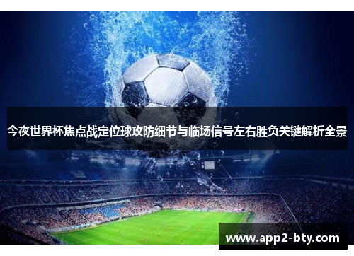 今夜世界杯焦点战定位球攻防细节与临场信号左右胜负关键解析全景 今夜世界杯焦点战定位球攻防细节与临场信号左右胜负关键解析全景