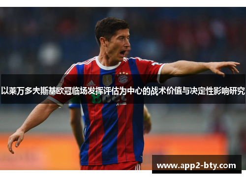 以莱万多夫斯基欧冠临场发挥评估为中心的战术价值与决定性影响研究 以莱万多夫斯基欧冠临场发挥评估为中心的战术价值与决定性影响研究