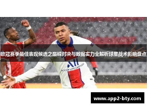 欧冠赛季最佳表现候选之巅峰对决与数据实力全解析球星战术影响盘点 欧冠赛季最佳表现候选之巅峰对决与数据实力全解析球星战术影响盘点