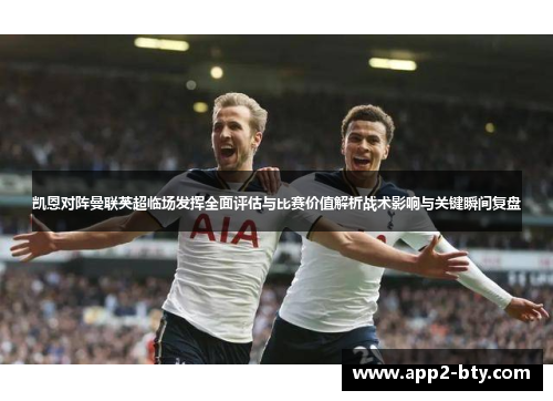 凯恩对阵曼联英超临场发挥全面评估与比赛价值解析战术影响与关键瞬间复盘