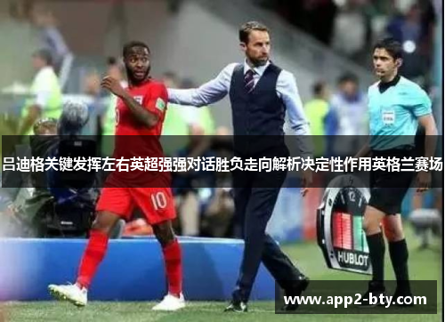 吕迪格关键发挥左右英超强强对话胜负走向解析决定性作用英格兰赛场 吕迪格关键发挥左右英超强强对话胜负走向解析决定性作用英格兰赛场