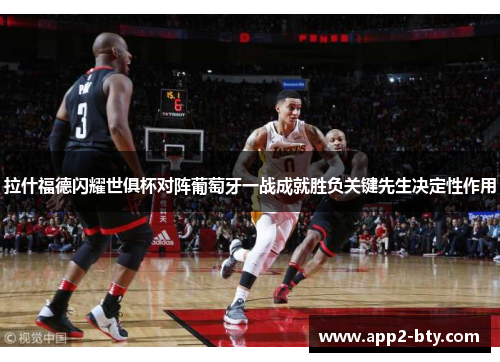 拉什福德闪耀世俱杯对阵葡萄牙一战成就胜负关键先生决定性作用 拉什福德闪耀世俱杯对阵葡萄牙一战成就胜负关键先生决定性作用