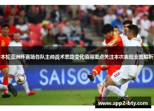 本轮亚洲杯赛场各队主帅战术思路变化值得重点关注本次表现全面解析