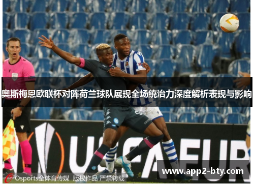 奥斯梅恩欧联杯对阵荷兰球队展现全场统治力深度解析表现与影响