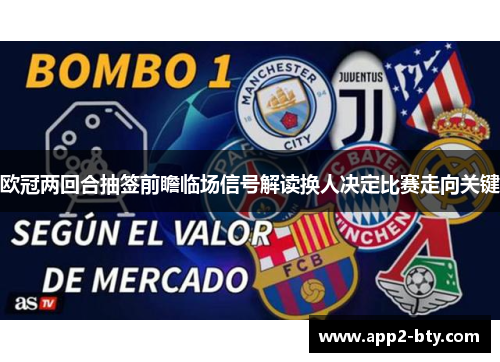 欧冠两回合抽签前瞻临场信号解读换人决定比赛走向关键