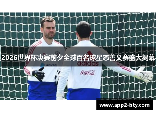 2026世界杯决赛前夕全球百名球星慈善义赛盛大揭幕