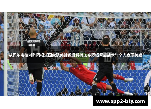 从巴尔韦德对阵阿根廷国家队关键数据解析比赛逻辑背后战术与个人表现关联