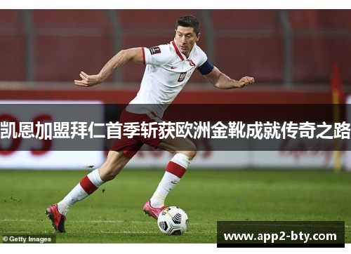 凯恩加盟拜仁首季斩获欧洲金靴成就传奇之路 凯恩加盟拜仁首季斩获欧洲金靴成就传奇之路