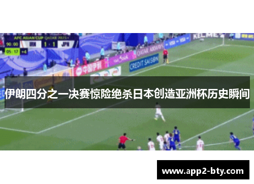 伊朗四分之一决赛惊险绝杀日本创造亚洲杯历史瞬间 伊朗四分之一决赛惊险绝杀日本创造亚洲杯历史瞬间