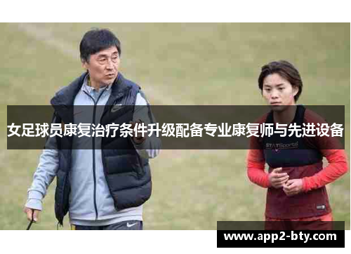 女足球员康复治疗条件升级配备专业康复师与先进设备 女足球员康复治疗条件升级配备专业康复师与先进设备