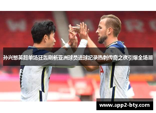 孙兴慜英超单场狂轰刷新亚洲球员进球纪录热刺传奇之夜引爆全场潮