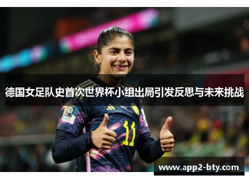 德国女足队史首次世界杯小组出局引发反思与未来挑战 德国女足队史首次世界杯小组出局引发反思与未来挑战