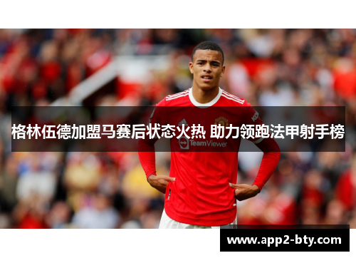 格林伍德加盟马赛后状态火热 助力领跑法甲射手榜 格林伍德加盟马赛后状态火热 助力领跑法甲射手榜