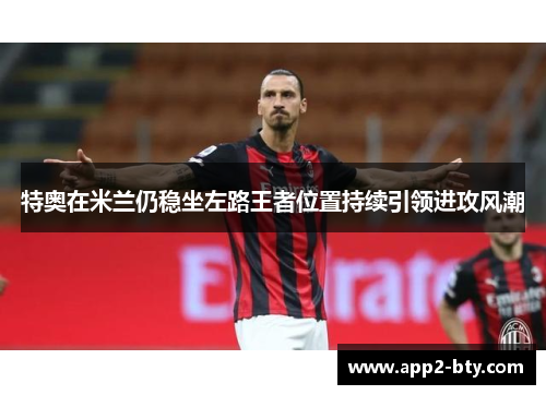 特奥在米兰仍稳坐左路王者位置持续引领进攻风潮