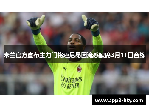 米兰官方宣布主力门将迈尼昂因流感缺席3月11日合练