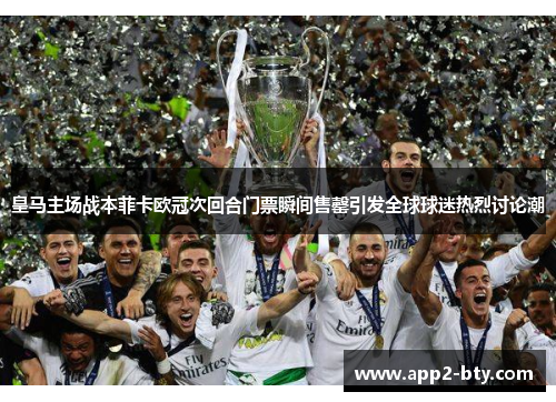 皇马主场战本菲卡欧冠次回合门票瞬间售罄引发全球球迷热烈讨论潮