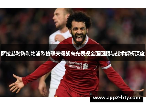 萨拉赫对阵利物浦欧协联关键战高光表现全面回顾与战术解析深度 萨拉赫对阵利物浦欧协联关键战高光表现全面回顾与战术解析深度