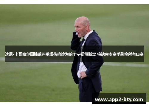 达尼·卡瓦哈尔因膝盖严重扭伤确诊为前十字韧带断裂 将缺席本赛季剩余所有比赛 达尼·卡瓦哈尔因膝盖严重扭伤确诊为前十字韧带断裂 将缺席本赛季剩余所有比赛